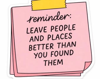 Leave people and places better than you found them sticker