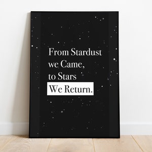 May include: Black and white poster with a quote about stardust and stars. The quote reads: "From Stardust we Came, to Stars We Return."