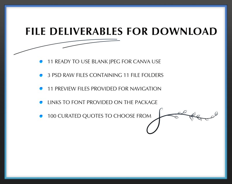 May include: A list of digital files available for download. The files include 11 blank JPEGs for Canva use, 3 PSD raw files containing 11 file folders, 11 preview files for navigation, links to a font, and 100 curated quotes.