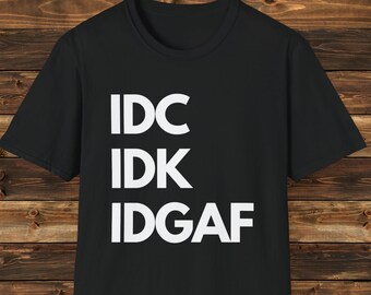 IDK IDC IDGAF T-Shirt, Sarcastic Humor Tee