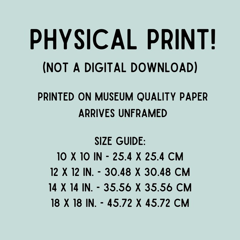 May include: Text on a light teal background reads "PHYSICAL PRINT! (NOT A DIGITAL DOWNLOAD)". It also states the print is on museum quality paper and arrives unframed. A size guide is included, with sizes ranging from 10x10 inches to 18x18 inches.