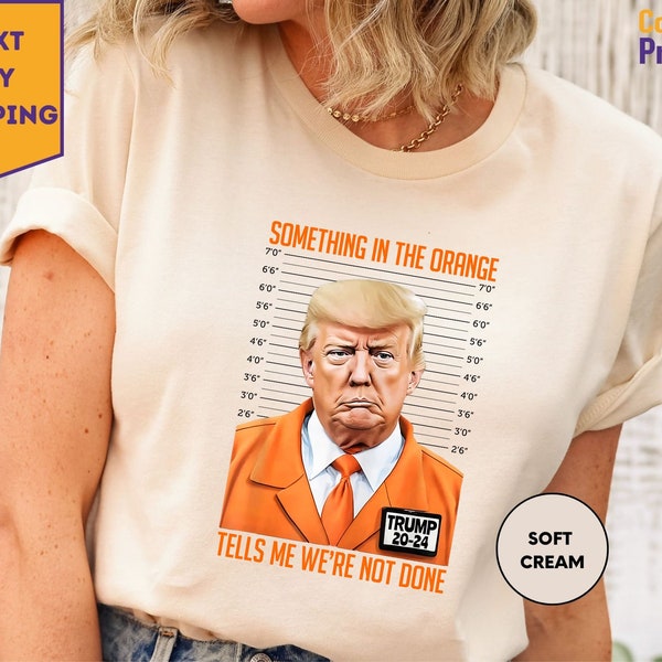 Something In The Orange Tells Me We're Not Done Shirt, Support Trump Shirt, I Stand With Trump Shirt, Trump Mugshot Shirt