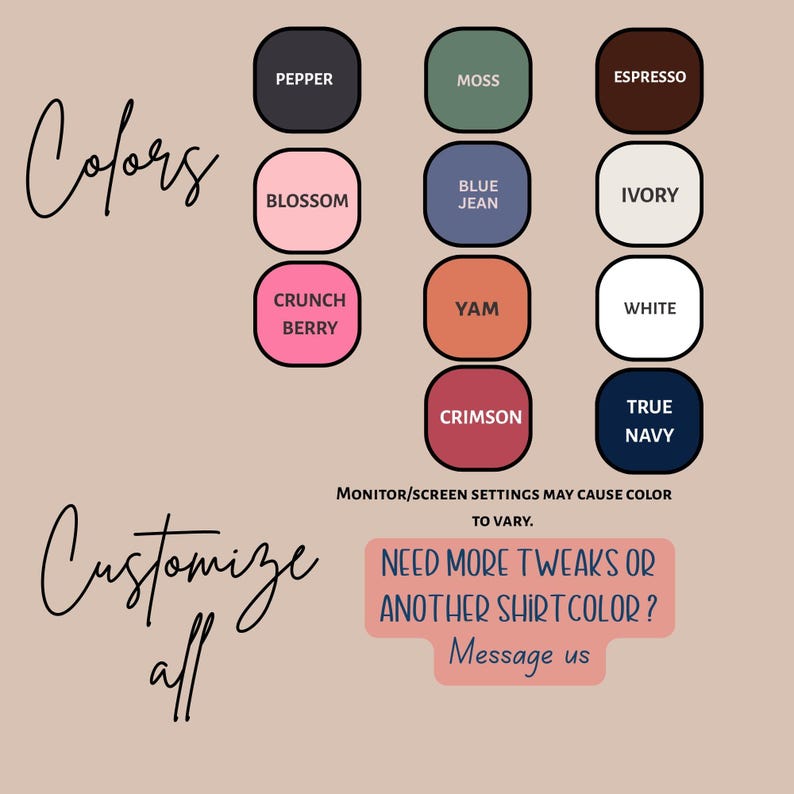 May include: Image showcasing a color palette with various shades like Pepper, Moss, and Espresso. The text "Colors" and "Customize all" are present. Additional text includes "Need more tweaks or another shirt color? Message us."