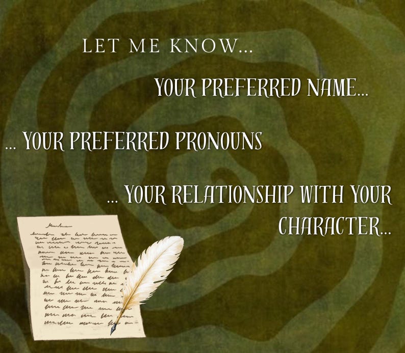 Pu&ograve; includere: Uno sfondo verde con un motivo a vortice presenta un testo bianco che recita: LET ME KNOW... YOUR PREFERRED NAME... YOUR PREFERRED PRONOUNS... YOUR RELATIONSHIP WITH YOUR CHARACTER... Una penna d'oca bianca poggia su un foglio.
