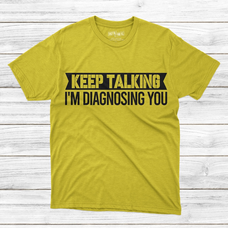 May include: A yellow t-shirt with black text that reads "Keep Talking I'm Diagnosing You".