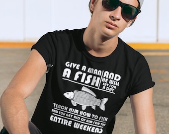 Give A Man A Fish And He Will Eat For A Day Teach Him How To Fish And You Get Rid Of Him For The Entire Weekend T-Shirt, Funny Fishing Tee