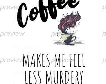 Coffee Makes Me Feel Less Murdery, Tshirt design, Sublimation,  coffee digital image instant download, coffee instant download printable