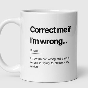 May include: White ceramic mug with black text that reads "Correct me if I'm wrong..." and a definition of the phrase below.
