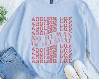 Abolish ICE Sweatshirt, No Human Is Illegal Crewneck, Pro Immigrant Rights Shirt, Anti Trump Protest Gift, Social Justice Activist Sweater
