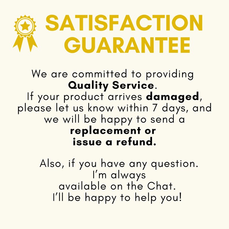 May include: A cream-colored graphic with the words "SATISFACTION GUARANTEE" in gold. The text promises quality service, replacements or refunds for damaged products, and chat support for questions.