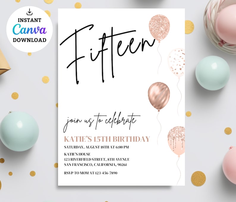 May include: A printable invitation for a 15th birthday party. The invitation features a rose gold color scheme with balloons and the text "Fifteen" in a black script font. The text on the invitation reads "Join us to celebrate Katie's 15th Birthday. Saturday, August 18th at 6:00 PM. Katie's House. 123 Riverfield Street, 8th Avenue. San Francisco, California, 90261. RSVP to Mom at 123-456-7890."