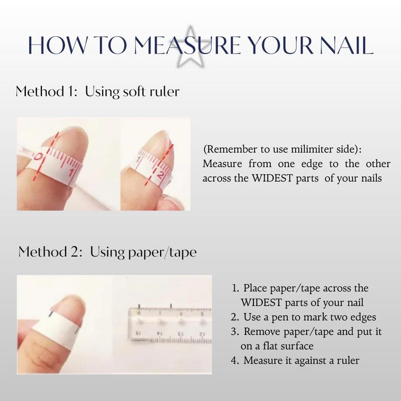 May include: Image with instructions on how to measure your nail. Method 1 shows a finger with a soft ruler, and Method 2 uses paper/tape and a ruler. Text includes "HOW TO MEASURE YOUR NAIL" and instructions on measuring the widest part of the nail.