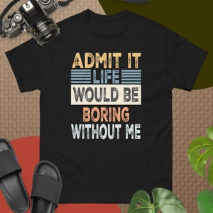 Admit It Life Would Be Boring Without Me, Funny Saying Retro T-Shirt Men&#39;s classic tee