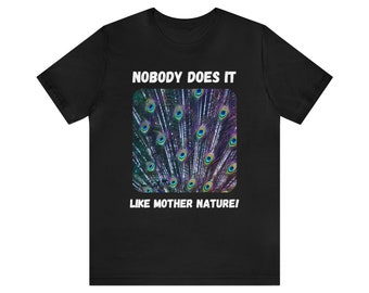 Peacock Feathers: "Nobody Does It Like Mother Nature!" | Unisex Jersey Short Sleeve Tee for Environmentally Conscious Nature Lovers