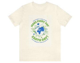 Make Every Day Earth Day! | Unisex Jersey Short Sleeve T for Environmentally Conscious People Who Want to Save the Planet | Great Gift Idea