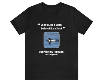 Looks Like a Duck, Swims Like a Duck. Surprise: NOT a Duck! | Unisex Jersey Short Sleeve T for Nature Lovers/Truth Seekers | Great Gift Idea