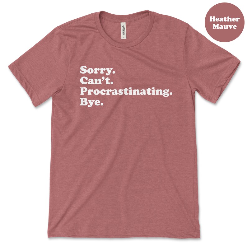 May include: Heather mauve t-shirt with white text that reads "Sorry. Can't. Procrastinating. Bye."