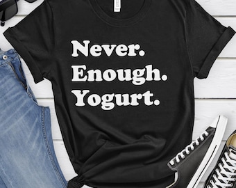 Yogurt Shirt, Funny Yogurt Gifts, Yogurt Shirts for Men or Women, Never Enough Yogurt, Yogurt T-Shirt