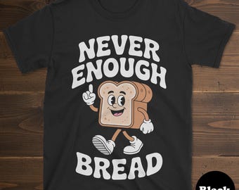 Bread T-shirt, Funny Bread Shirt, Bread Shirts for Men or Women, I Love Bread, Never Enough Bread Tee