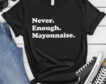 Mayonnaise Shirt, Funny Mayonnaise Gifts, Mayonnaise Shirts for Men or Women, Never Enough Mayonnaise, Mayonnaise T-Shirt
