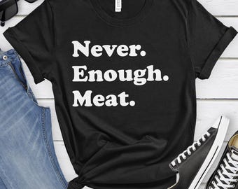 Meat Shirt, Funny Meat Gifts, Meat Shirts for Men or Women, Never Enough Meat, Carnivore Diet T-Shirt