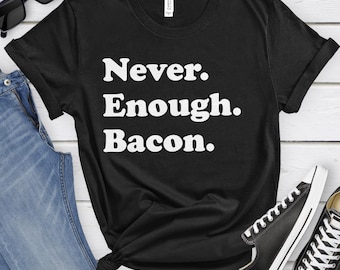 Bacon Shirt, Funny Bacon Gifts, Bacon Shirts for Men or Women, Never Enough Bacon, Bacon T-Shirt