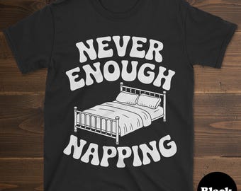 Napping Shirt, Funny Napping Gift, Napping T-Shirt for Men or Women, I Love Naps, Never Enough Naps, Napping Tee