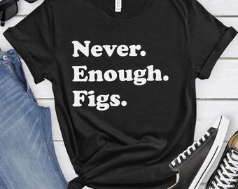 Fig Shirt, Funny Fig Gifts, Fig Shirts for Men or Women, Never Enough Figs, Fig T-Shirt