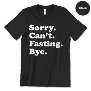 May include: Black t-shirt with white text that reads "Sorry. Can't. Fasting. Bye."