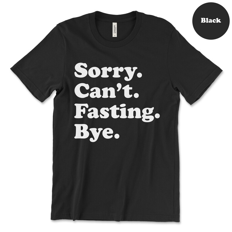 May include: Black t-shirt with white text that reads "Sorry. Can't. Fasting. Bye."