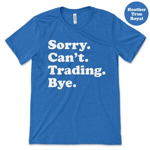 May include: A royal blue t-shirt with the text "Sorry. Can't. Trading. Bye." in white.