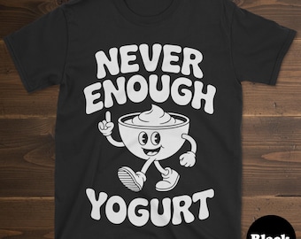 Yogurt T-shirt, Funny Yogurt Shirt, Yogurt Shirts for Men or Women, I Love Yogurt, Never Enough Yogurt Tee
