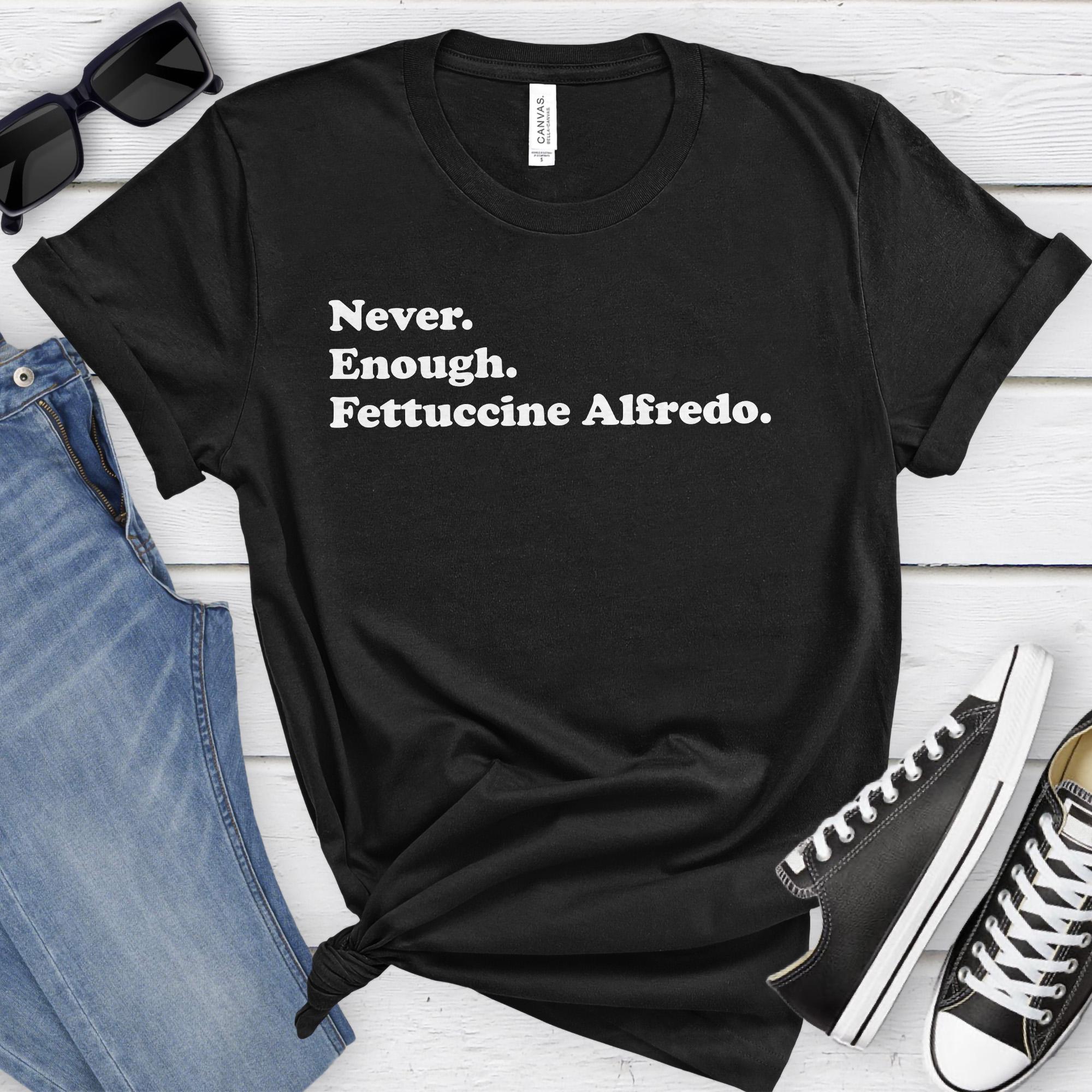 Fettuccine Alfredo Shirt, Funny Fettuccine Alfredo Gifts, Fettuccine Alfredo Shirts for Men or Women, Never Enough Fettuccine Alfredo