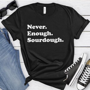 May include: Black t-shirt with white text that reads "Never. Enough. Sourdough."
