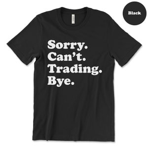 May include: Black t-shirt with white text that reads "Sorry. Can't. Trading. Bye."