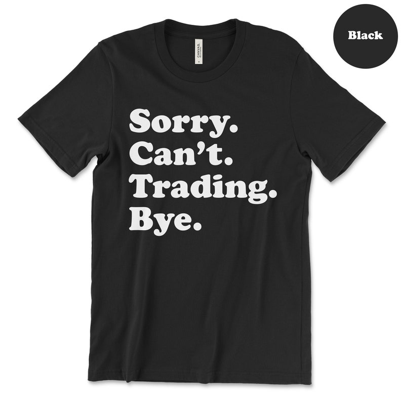 May include: Black t-shirt with white text that reads "Sorry. Can't. Trading. Bye."