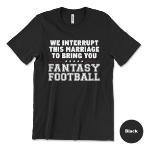 May include: Black t-shirt with white text that reads "We interrupt this marriage to bring you Fantasy Football".