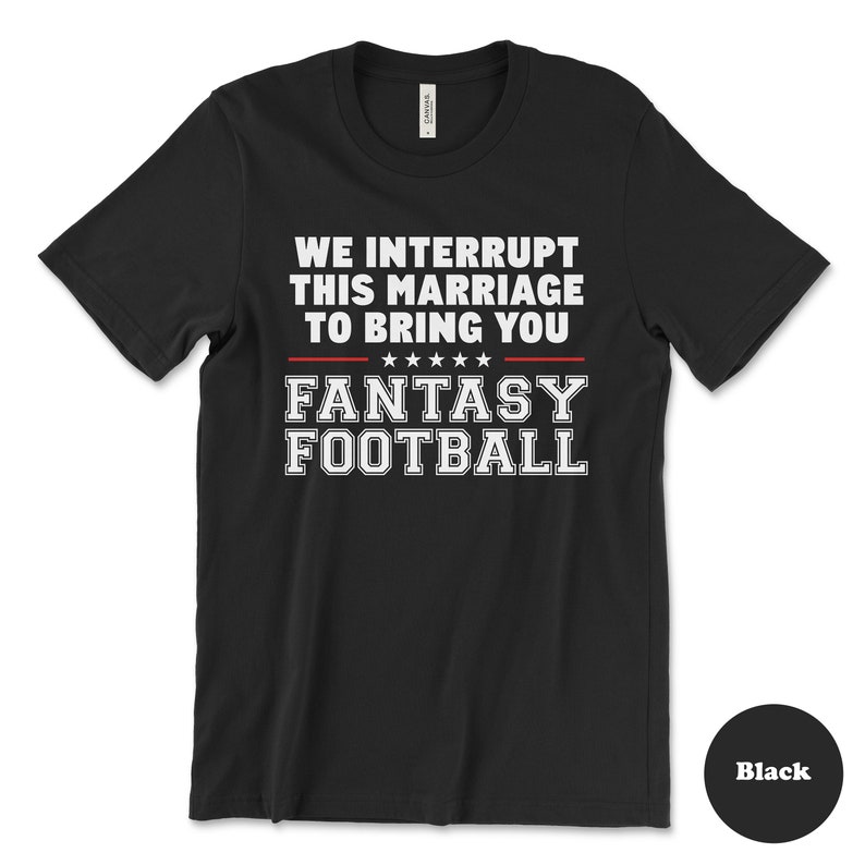 May include: Black t-shirt with white text that reads "We interrupt this marriage to bring you Fantasy Football".