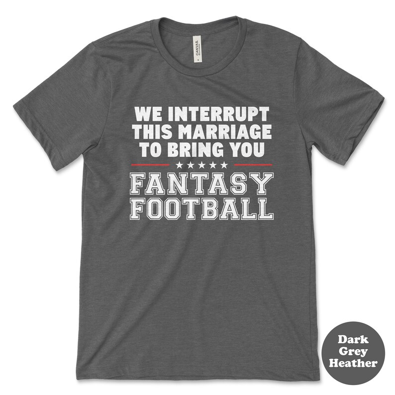 May include: Dark grey heather t-shirt with the text "We interrupt this marriage to bring you Fantasy Football" in white with red stars.