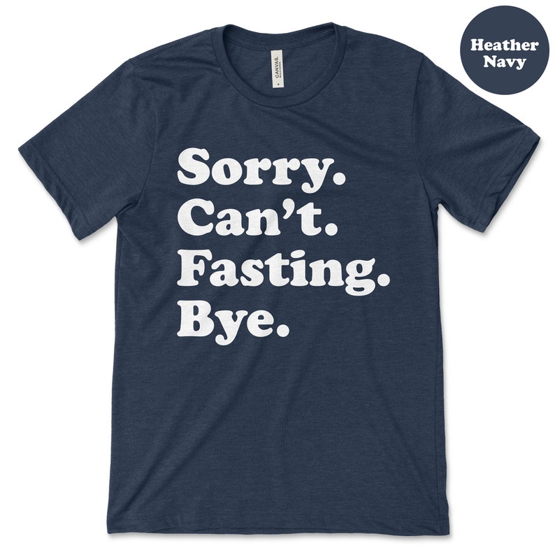 May include: A heather navy blue t-shirt with the text "Sorry. Can't. Fasting. Bye." printed in white.