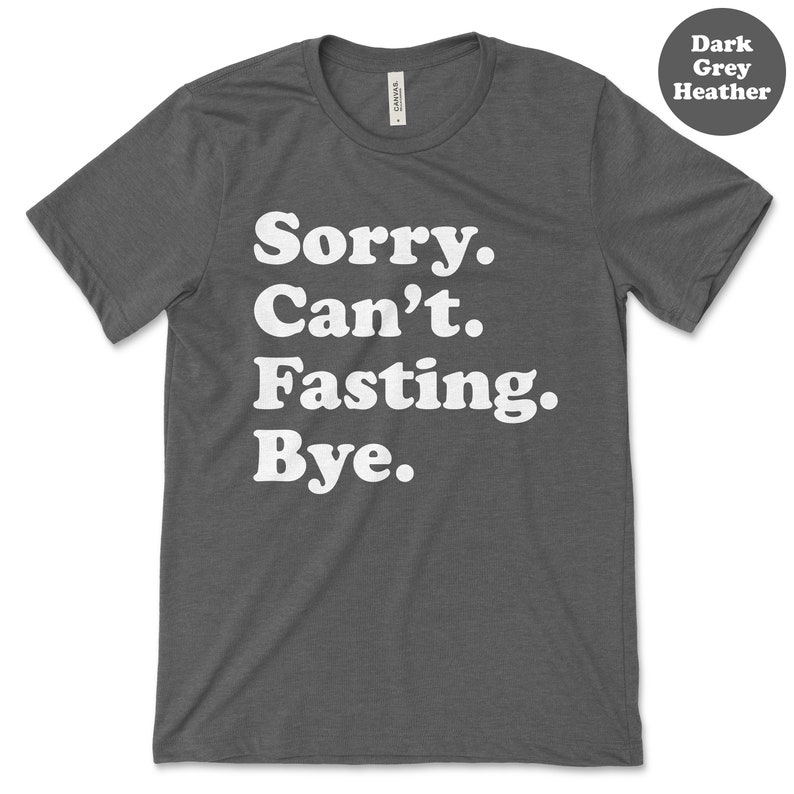 May include: Dark grey heather t-shirt with white text that reads "Sorry. Can't. Fasting. Bye."
