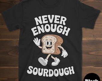 Sourdough T-shirt, Funny Sourdough Bread Shirt, Sourdough Shirts for Men or Women, I Love Sourdough, Never Enough Sourdough Tee