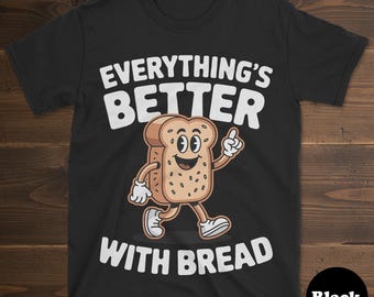 Bread Shirt, Funny Bread Gift, Bread T-Shirt for Men or Women, I Love Bread, Everything's Better With Bread