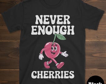 Cherry Shirt, Funny Cherry Gift, Cherry T-Shirt for Men or Women, I Love Cherries, Never Enough Cherries, Cherry Tee