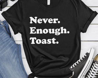 Toast Shirt, Funny Toast Gifts, Toast Shirts for Men or Women, Never Enough Toast, Toast T-Shirt