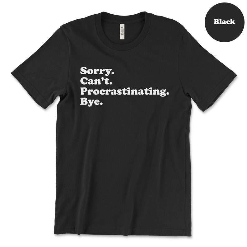 May include: Black t-shirt with white text that reads "Sorry. Can't. Procrastinating. Bye."