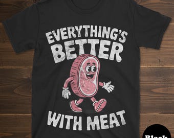 Meat Shirt, Funny Meat Gift, Meat T-Shirt for Men or Women, I Love Meat, Everything's Better With Meat