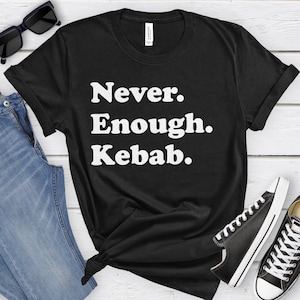 Kebab Shirt, Funny Kebab Gifts, Kebab Shirts for Men or Women, Never Enough Kebabs, Kebab T-Shirt