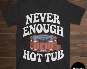 Hot Tub Shirt, Funny Hot Tub Gift, Hot Tub T-Shirt for Men or Women, I Love Hot Tubs, Never Enough Hot Tubs, Hot Tub Tee