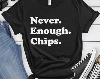 Chips Shirt, Funny Chips Gifts, Chips Shirts for Men or Women, Never Enough Chips, Potato Chips T-Shirt